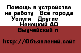 Помощь в устройстве на работу - Все города Услуги » Другие   . Ненецкий АО,Выучейский п.